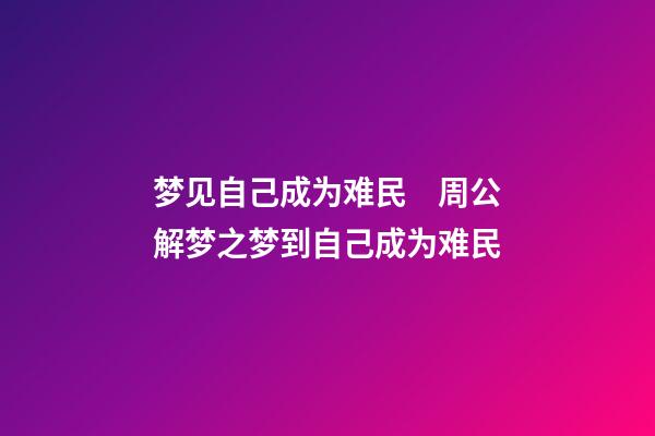 梦见自己成为难民　周公解梦之梦到自己成为难民